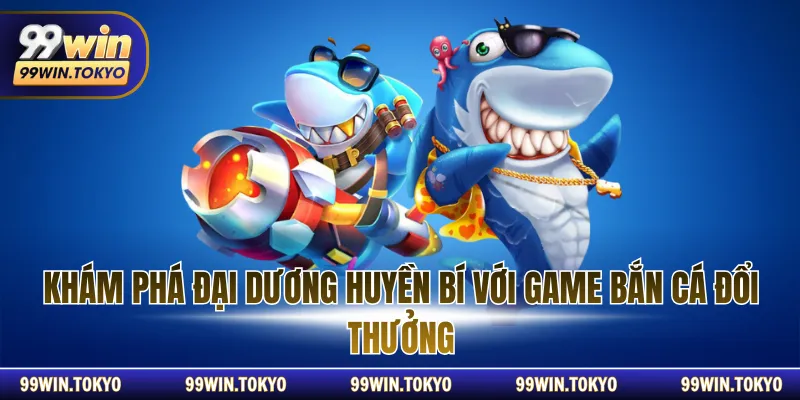 Khám phá đại dương huyền bí với game bắn cá đổi thưởng