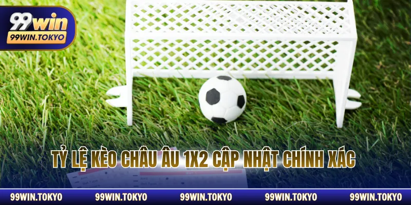 Tỷ lệ kèo châu Âu 1X2 cập nhật chính xác